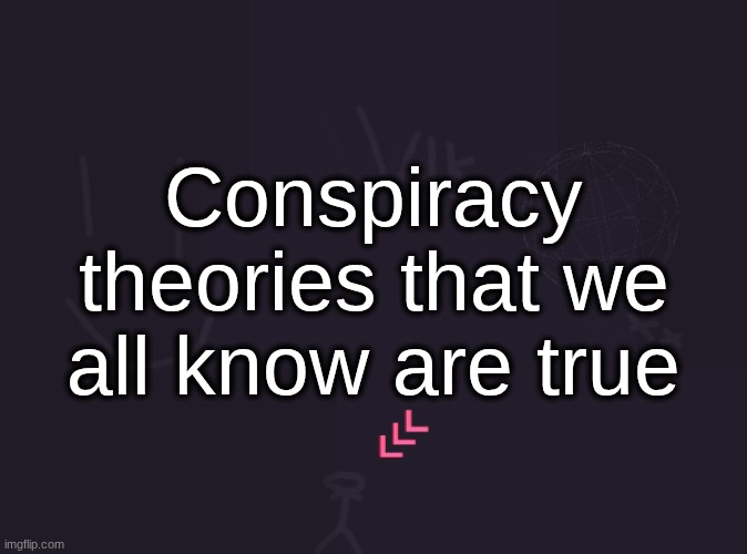 vik's image | Conspiracy theories that we all know are true | image tagged in vik's image | made w/ Imgflip meme maker