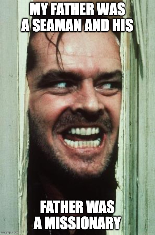 Here's Johnny Meme | my father was a seaman and his; father was a missionary | image tagged in memes,here's johnny | made w/ Imgflip meme maker