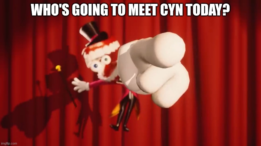 Caine | Who's going to meet Cyn today? | image tagged in caine | made w/ Imgflip meme maker