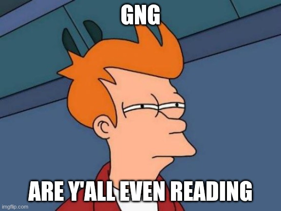 gng are y'all even reading | image tagged in memes,futurama fry | made w/ Imgflip meme maker
