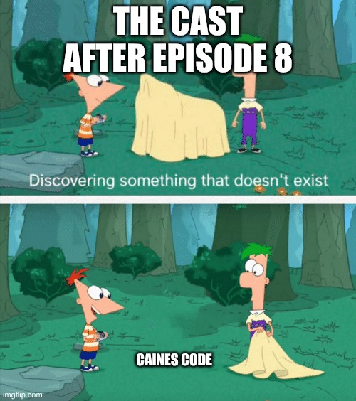 phineas and ferb was peak tho | the cast after episode 8; caines code | image tagged in discovering something that doesn't exist,the amazing digital circus,spoiler alert | made w/ Imgflip meme maker