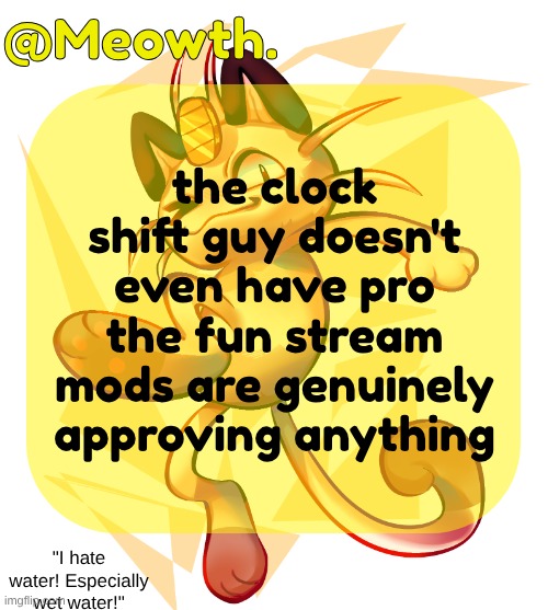 Meowth | the clock shift guy doesn't even have pro the fun stream mods are genuinely approving anything | image tagged in meowth | made w/ Imgflip meme maker