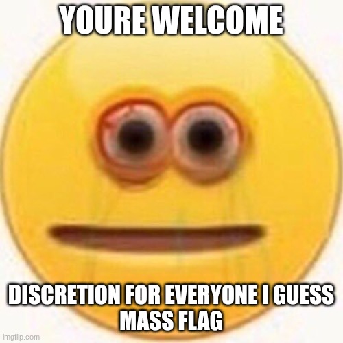 youre welcome discretion for everyone I guess
mass flag | image tagged in cursed emoji | made w/ Imgflip meme maker