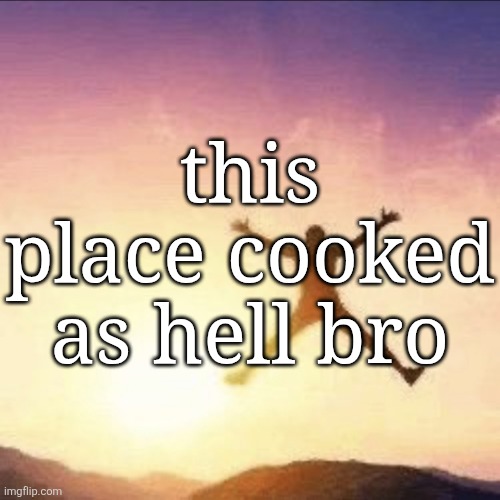 i'm free | this place cooked as hell bro | image tagged in i'm free | made w/ Imgflip meme maker