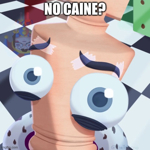 no caine? | no caine? | image tagged in no kinger | made w/ Imgflip meme maker
