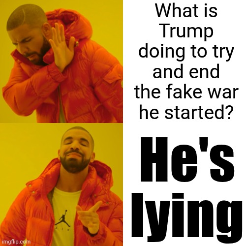 Trump. Lies. | What is Trump doing to try and end the fake war he started? He's lying | image tagged in memes,drake hotline bling,trump lies,impeach trump,lock him up,maga | made w/ Imgflip meme maker