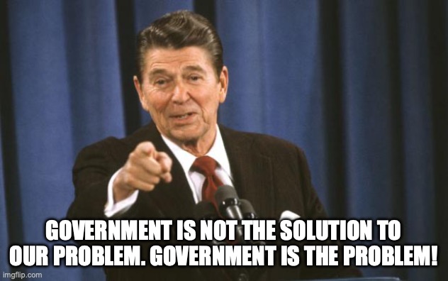 Government is the Problem | government is not the solution to our problem. Government is the problem! | image tagged in ronald reagan | made w/ Imgflip meme maker