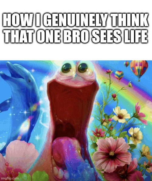 How I genuinely think that one bro sees life | image tagged in i miss my ex | made w/ Imgflip meme maker