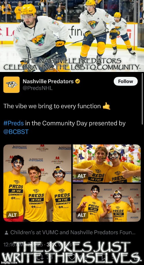 The jokes just write themselves. | The Nashville Predators Celebrating the LGBTQ community. The jokes just write themselves. | image tagged in predators,democrats,lgbtq | made w/ Imgflip meme maker