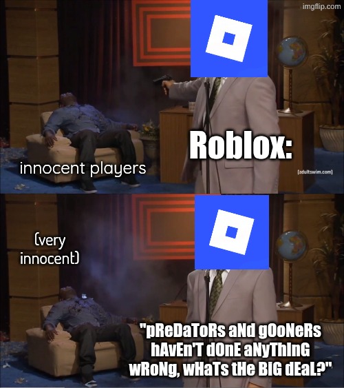 Roblox be like | Roblox:; innocent players; (very innocent); "pReDaToRs aNd gOoNeRs hAvEn'T dOnE aNyThInG wRoNg, wHaTs tHe BiG dEaL?" | image tagged in memes,who killed hannibal | made w/ Imgflip meme maker
