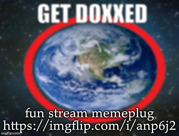 GET DOXXED! | fun stream memeplug
https://imgflip.com/i/anp6j2 | image tagged in get doxxed | made w/ Imgflip meme maker