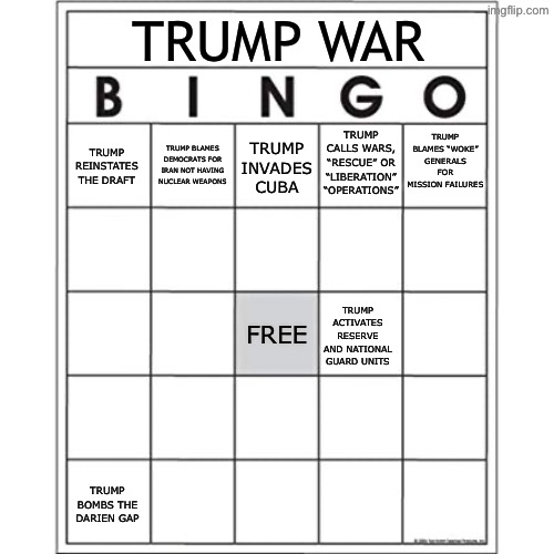 Blank Bingo Card | Trump War; Trump blames “woke” generals for mission failures; Trump invades Cuba; Trump calls wars, “Rescue” or “Liberation” “Operations”; Trump blames Democrats for Iran Not having nuclear weapons; Trump reinstates the draft; Trump activates Reserve and National Guard units; Free; Trump bombs the Darien Gap | image tagged in blank bingo card | made w/ Imgflip meme maker