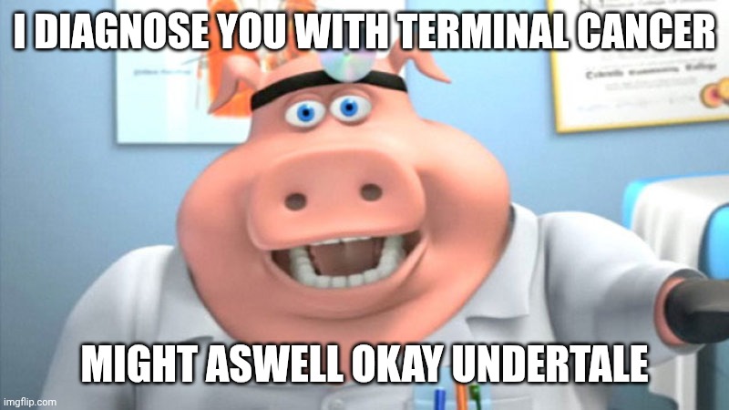 I Diagnose You With Dead | i diagnose you with terminal cancer might aswell okay undertale | image tagged in i diagnose you with dead | made w/ Imgflip meme maker