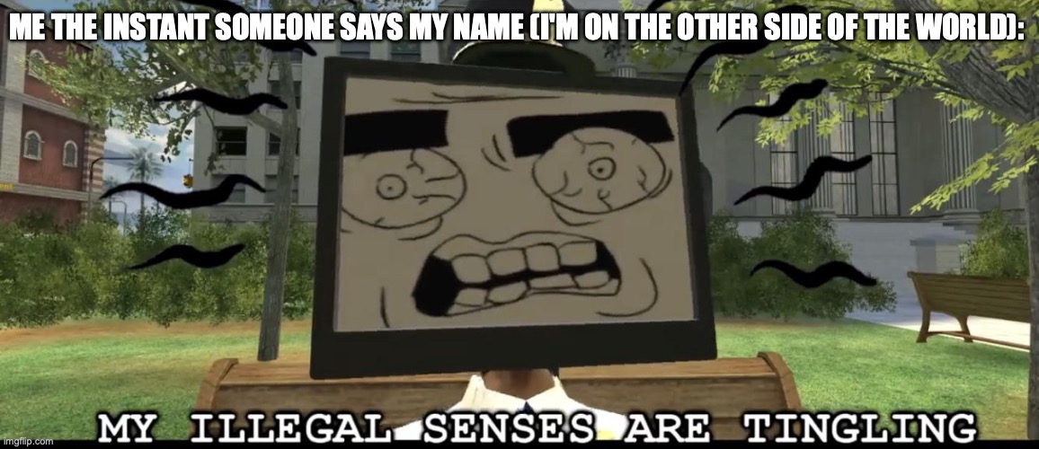 Something's wrong, I can feel it. | Me the instant someone says my name (I'm on the other side of the world): | image tagged in my illegal senses are tingling,smg4 | made w/ Imgflip meme maker