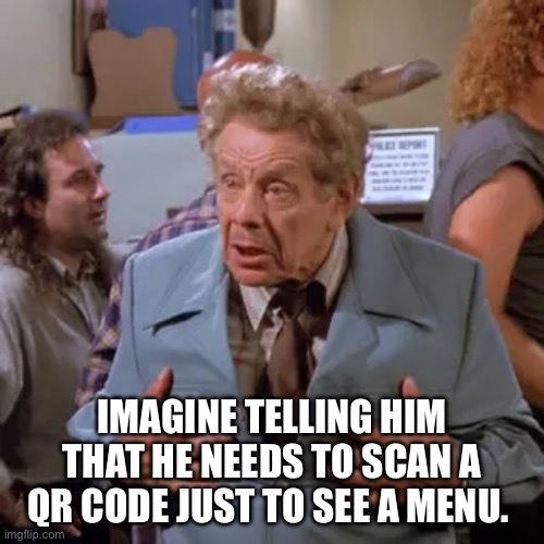 Jerry Stiller QR code. | Imagine telling him that he needs to scan a QR code just to see a menu. | image tagged in loud house,comedy genius,rod serling imagine if you will,old people,jerry seinfeld | made w/ Imgflip meme maker
