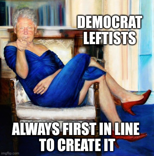Bill Clinton in Blue Dress | Democrat leftists Always first in line 
to create it | image tagged in bill clinton in blue dress | made w/ Imgflip meme maker
