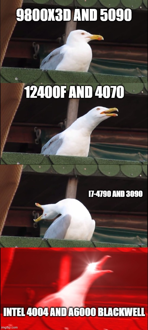 Random part bottlenecks from none to deranged | 9800X3D and 5090; 12400F and 4070; i7-4790 and 3090; Intel 4004 and a6000 blackwell | image tagged in memes,inhaling seagull | made w/ Imgflip meme maker