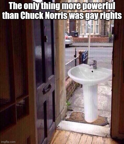 just let that sink in | The only thing more powerful than Chuck Norris was gay rights | image tagged in just let that sink in | made w/ Imgflip meme maker