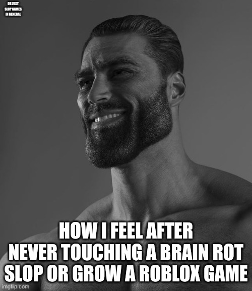 I can guarantee you that 96.5% of you guys have | Or just slop games in general; How I feel after never touching a brain rot slop or grow a Roblox game | image tagged in giga chad | made w/ Imgflip meme maker