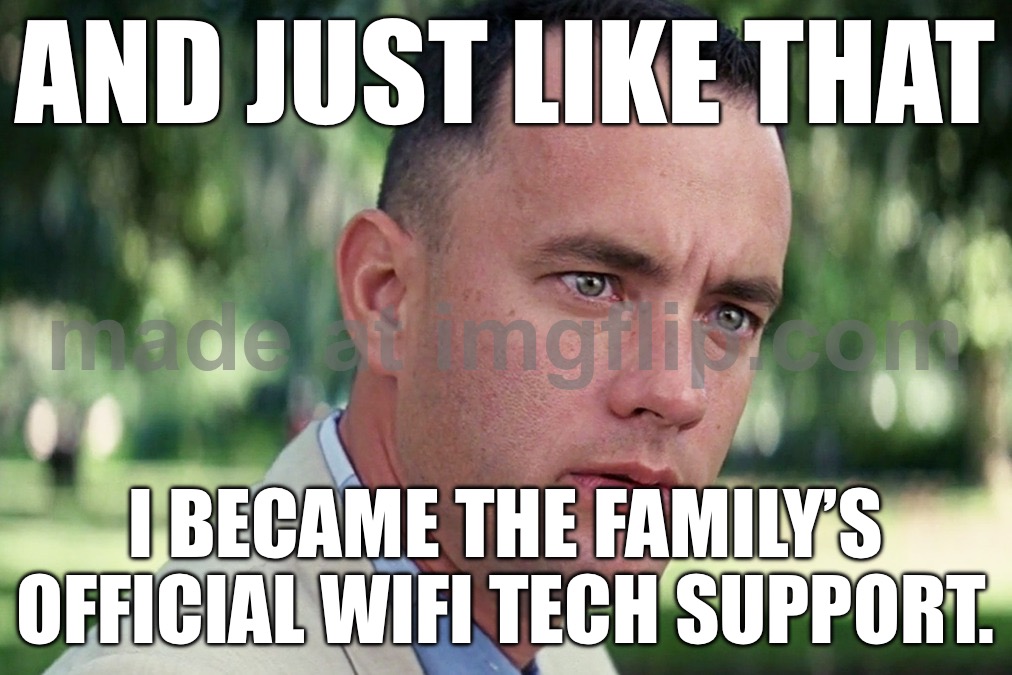 AND JUST LIKE THAT; I BECAME THE FAMILY’S OFFICIAL WIFI TECH SUPPORT. | AND JUST LIKE THAT; I BECAME THE FAMILY’S OFFICIAL WIFI TECH SUPPORT. | image tagged in memes,and just like that,tech,tech support,wifi drops,wifi | made w/ Imgflip meme maker