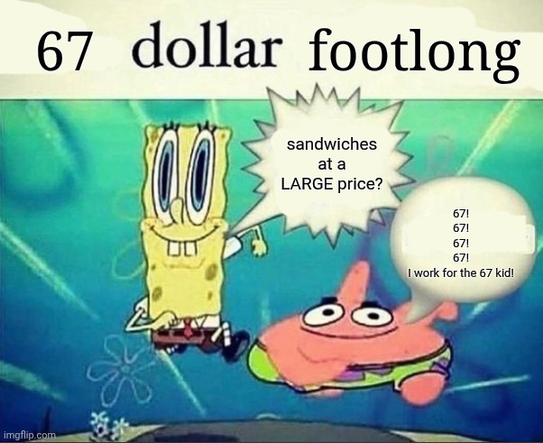 5 dollar foot long | 67; footlong; sandwiches at a LARGE price? 67!
67!
67!
67!
I work for the 67 kid! | image tagged in 5 dollar foot long | made w/ Imgflip meme maker
