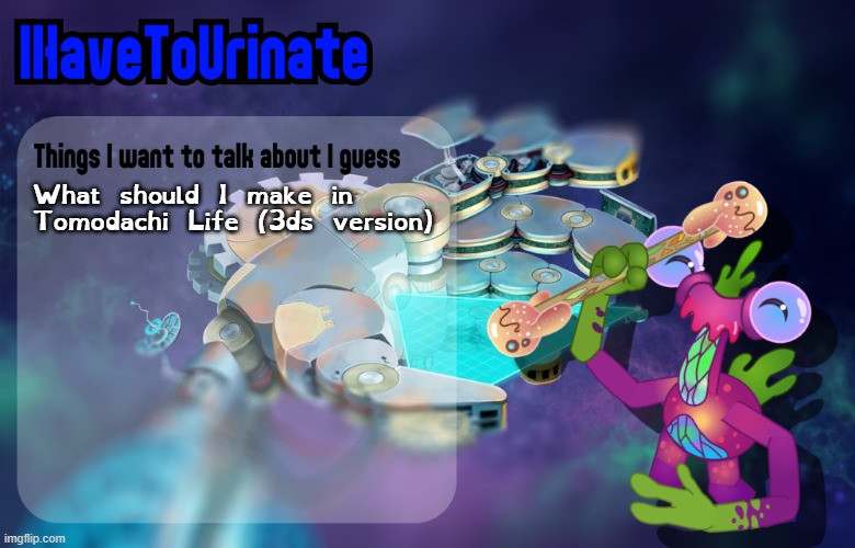 IHaveToUrinate Announcement Template | What should I make in Tomodachi Life (3ds version) | image tagged in ihavetourinate announcement template | made w/ Imgflip meme maker