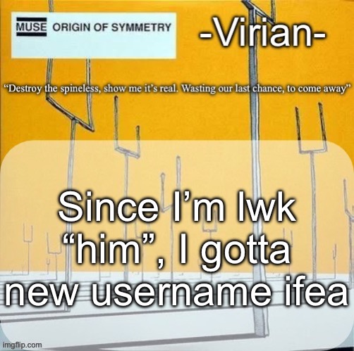 Virian muse announcement temp | Since I’m lwk “him”, I gotta new username idea | image tagged in virian muse announcement temp | made w/ Imgflip meme maker