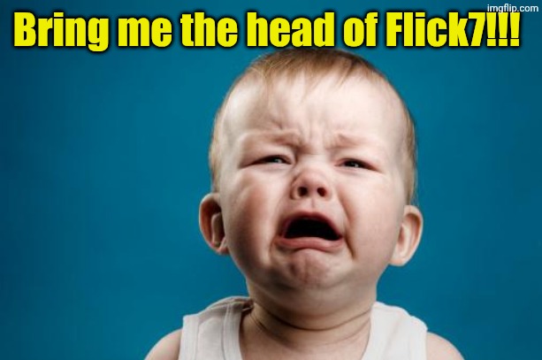 Bring me the head of Flick7!!! | image tagged in crybaby | made w/ Imgflip meme maker