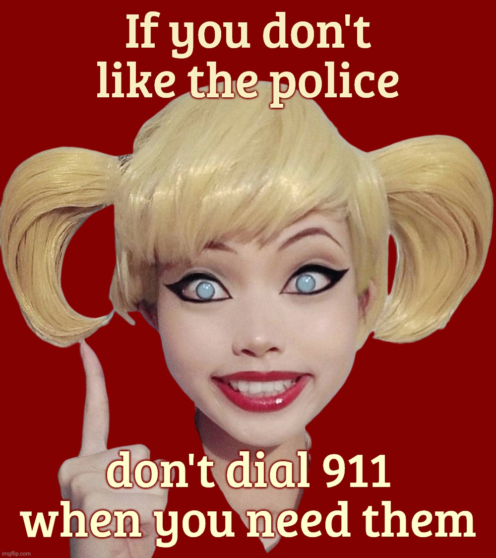 If you don't like the police don't dial 911
when you need them | image tagged in harley quinn | made w/ Imgflip meme maker