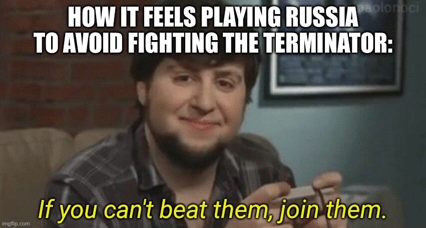 Gugugaga | How it feels playing russia to avoid fighting the terminator: | image tagged in if you can't beat them join them | made w/ Imgflip meme maker