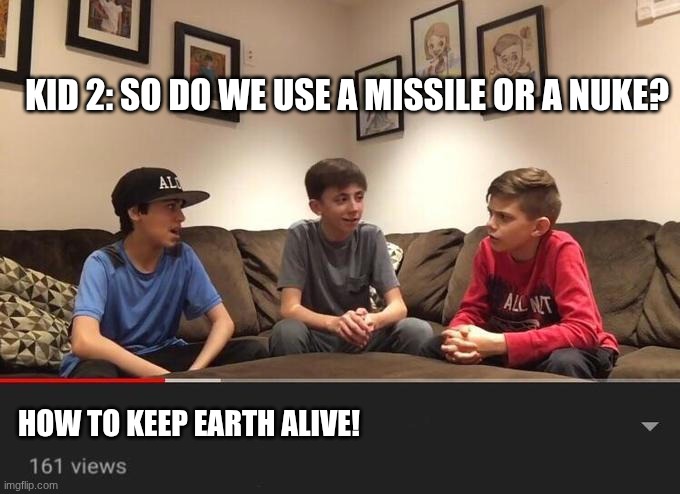 3 Kids Discussing | Kid 2: So do we use a missile or a nuke? how to keep earth alive! | image tagged in 3 kids discussing | made w/ Imgflip meme maker