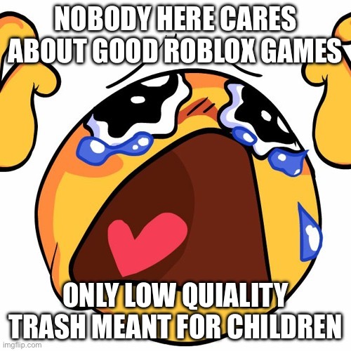 Why no fun games? Its just the overrated games like forsaken and bee swarm, which aren't bad, but have too much glaze... | Nobody here cares about good roblox games; only low quality trash meant for children | image tagged in why,noooooooooooooooooooooooo | made w/ Imgflip meme maker