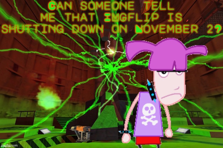 I’m asking someone else | Can someone tell me that IMGflip is shutting down on November 2? | image tagged in untitled | made w/ Imgflip meme maker