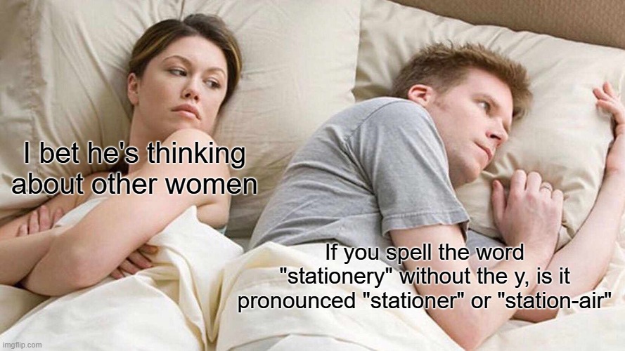we've been pronouncing it wrong for so long | I bet he's thinking about other women; If you spell the word "stationery" without the y, is it pronounced "stationer" or "station-air" | image tagged in memes,i bet he's thinking about other women,pronunciation | made w/ Imgflip meme maker
