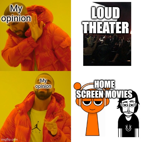 Theaters loud | My opinion; Loud theater; Home screen movies; My opinion | image tagged in memes,drake hotline bling | made w/ Imgflip meme maker