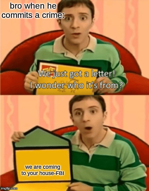 We Just Got A Letter | bro when he commits a crime:; we are coming to your house-FBI | image tagged in we just got a letter | made w/ Imgflip meme maker