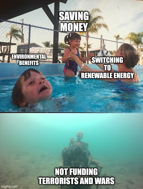 drowning kid + skeleton | Saving Money; Environmental Benefits; Switching to Renewable Energy; Not Funding Terrorists and Wars | image tagged in drowning kid skeleton | made w/ Imgflip meme maker
