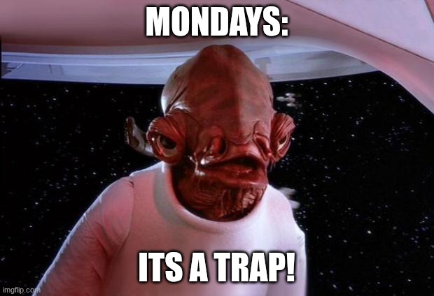 mondays its a trap | Mondays:; its a trap! | image tagged in mondays its a trap | made w/ Imgflip meme maker