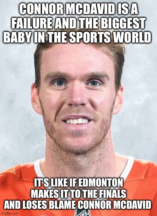 Connor McDavid | Connor McDavid is a failure and the biggest baby in the sports world; It’s like if Edmonton makes it to the finals and loses blame Connor McDavid | image tagged in connor mcdavid,remix | made w/ Imgflip meme maker