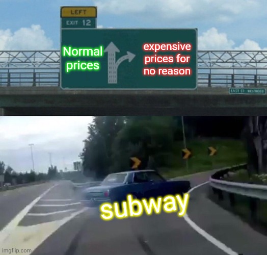 Left Exit 12 Off Ramp | Normal prices; expensive prices for no reason; subway | image tagged in memes,left exit 12 off ramp | made w/ Imgflip meme maker