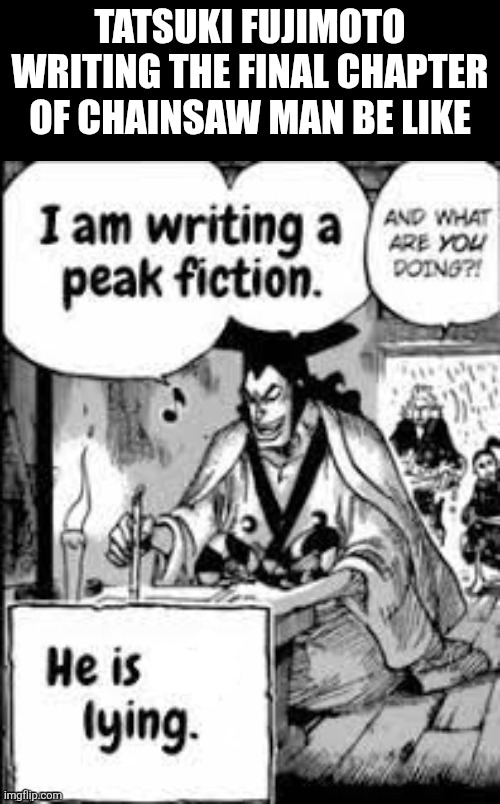 I am writing peak fiction | Tatsuki Fujimoto writing the final chapter of Chainsaw Man be like | image tagged in memes,chainsaw,man | made w/ Imgflip meme maker