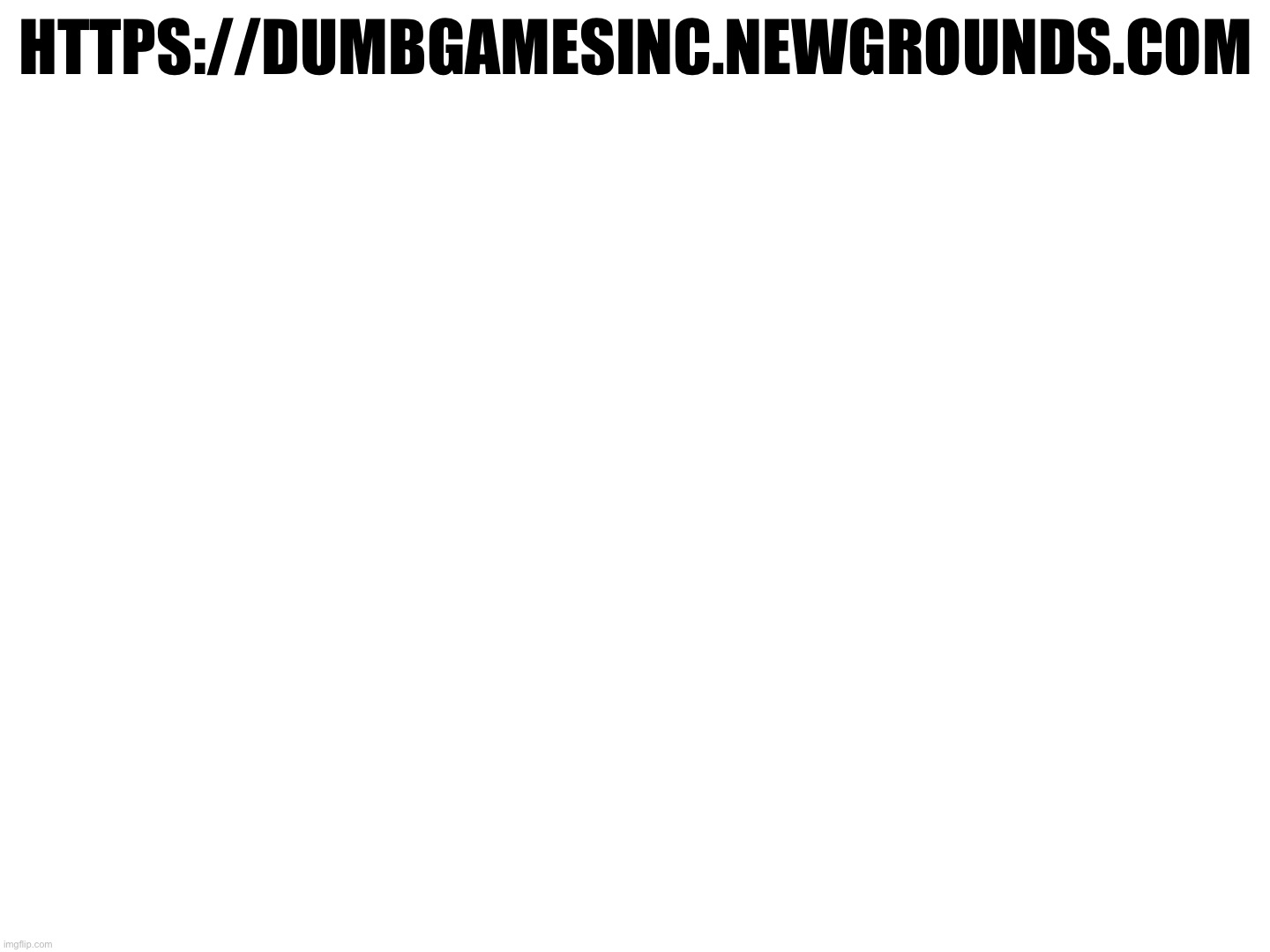https://dumbgamesinc.newgrounds.com | image tagged in newgrounds | made w/ Imgflip meme maker