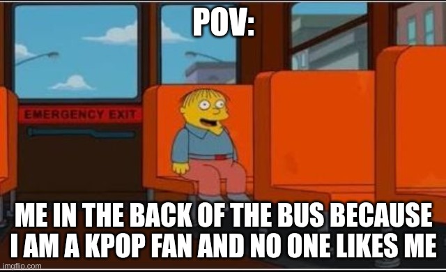 skz | pov:; me in the back of the bus because I am a kpop fan and no one likes me | image tagged in ralph wiggum bus no text | made w/ Imgflip meme maker
