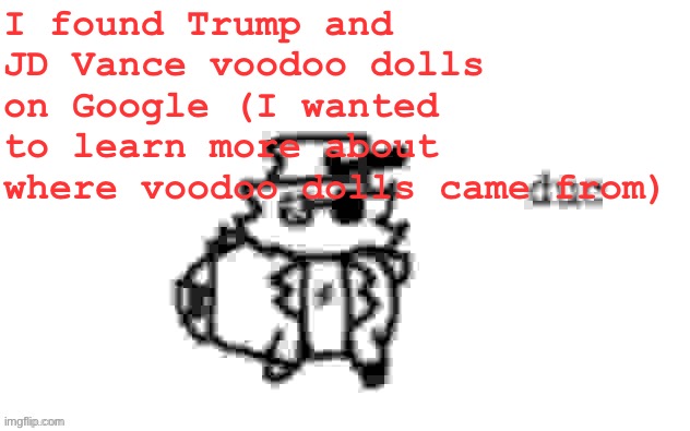 Lowkey kinda funny tbh I’ll post the image soon | I found Trump and JD Vance voodoo dolls on Google (I wanted to learn more about where voodoo dolls came from) | image tagged in ducc's loaf temp v3 | made w/ Imgflip meme maker