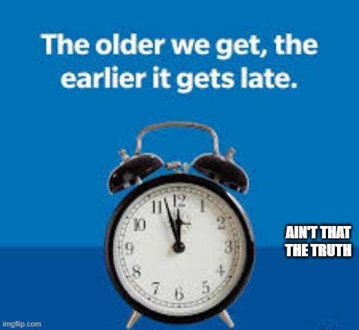 The older we get, the earlier it gets late. | ain't that the truth | image tagged in funny,humor,getting older,play on words,time | made w/ Imgflip meme maker