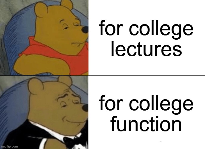 based on true events | for college lectures; for college function | image tagged in memes,tuxedo winnie the pooh,funny memes,dank memes,so true memes | made w/ Imgflip meme maker