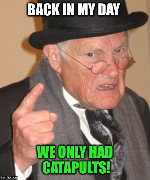 Back In My Day Meme | Back in my day We only had
 catapults! | image tagged in memes,back in my day | made w/ Imgflip meme maker