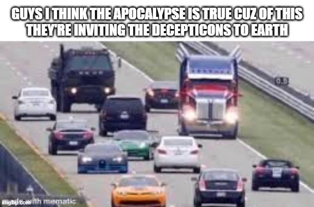 they're coming! | guys i think the apocalypse is true cuz of this
they're inviting the decepticons to earth | image tagged in transformers on the road | made w/ Imgflip meme maker