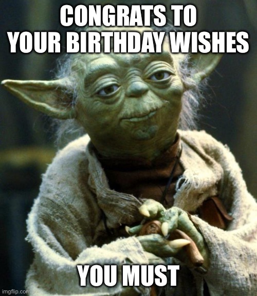 Star Wars Yoda Meme | congrats to your birthday wishes; you must | image tagged in memes,star wars yoda | made w/ Imgflip meme maker