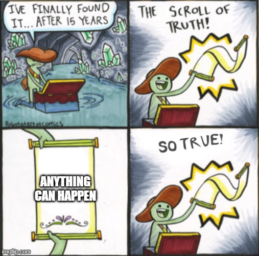 ANYTHING can happen | anything can happen | image tagged in the real scroll of truth | made w/ Imgflip meme maker
